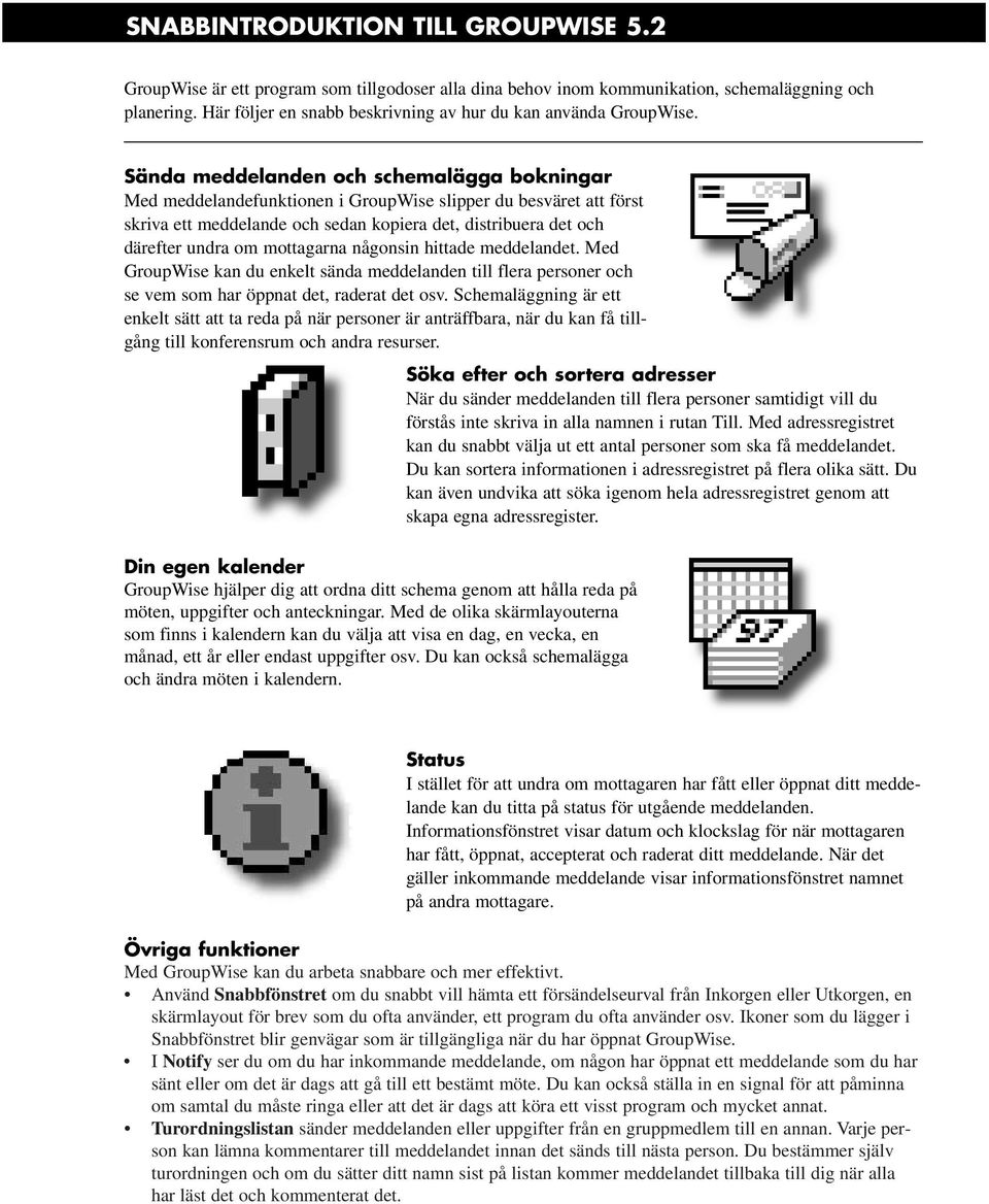 Sända meddelanden och schemalägga bokningar Med meddelandefunktionen i GroupWise slipper du besväret att först skriva ett meddelande och sedan kopiera det, distribuera det och därefter undra om