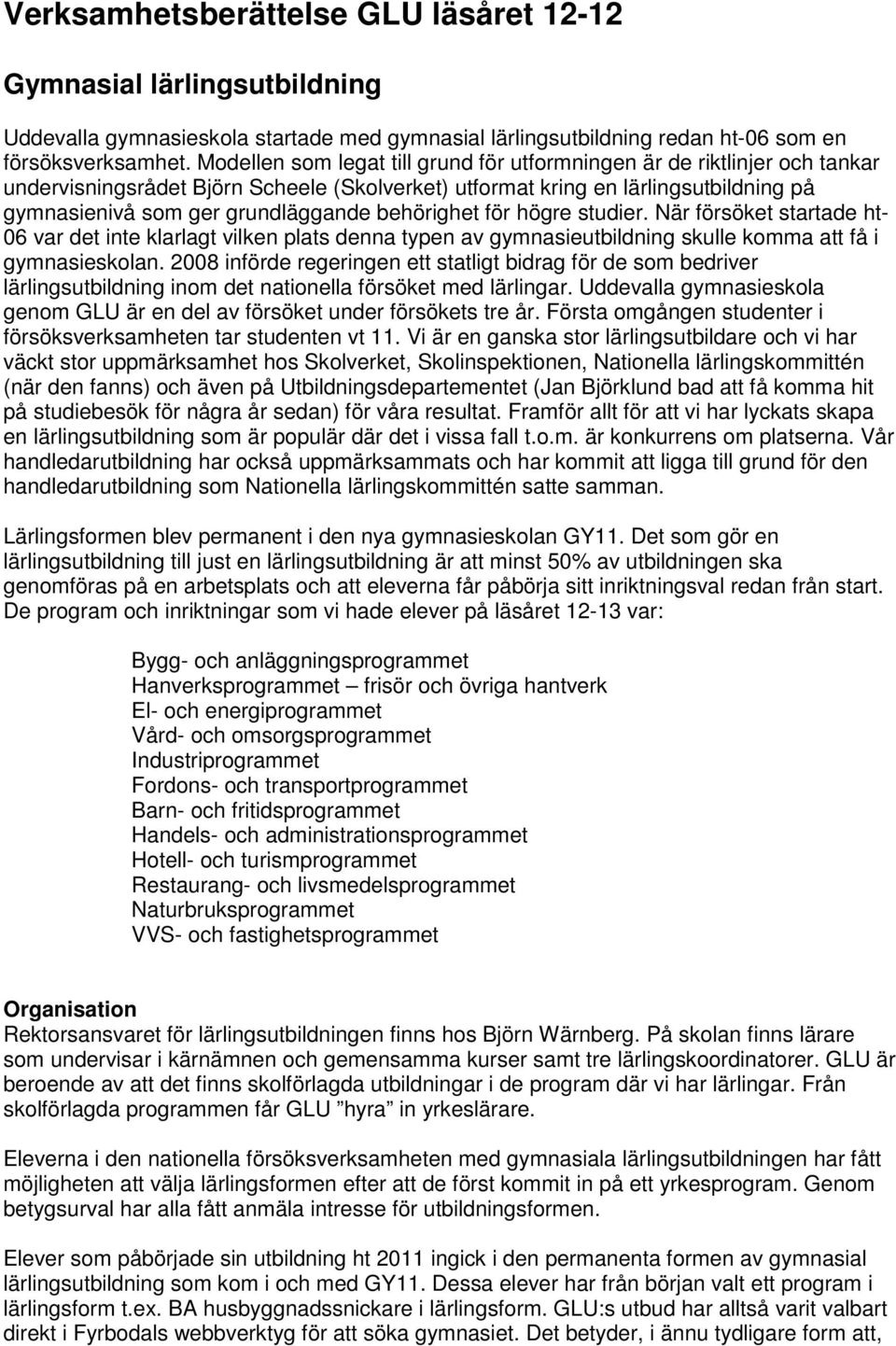 behörighet för högre studier. När försöket startade ht- 06 var det inte klarlagt vilken plats denna typen av gymnasieutbildning skulle komma att få i gymnasieskolan.