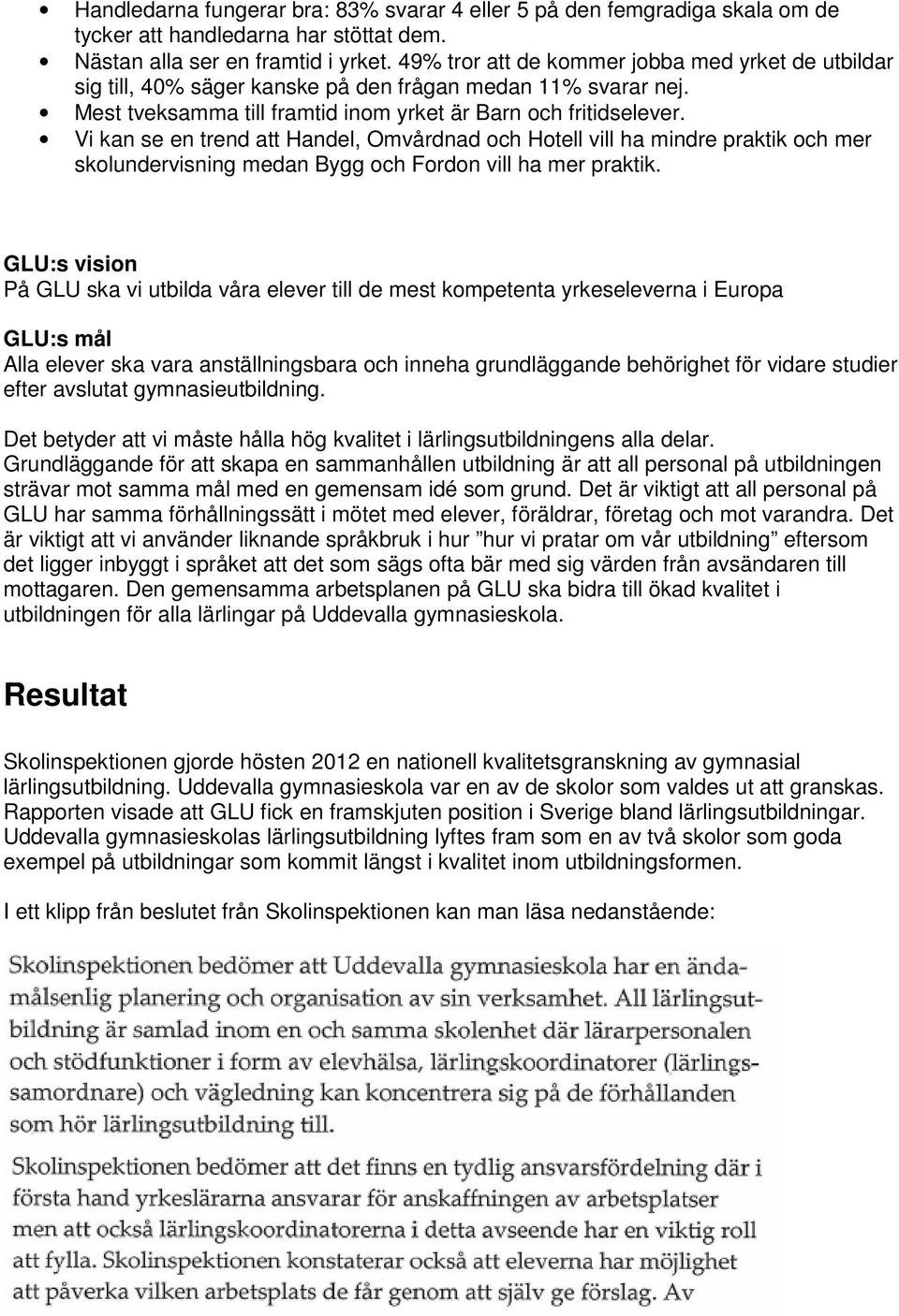 Vi kan se en trend att Handel, Omvårdnad och Hotell vill ha mindre praktik och mer skolundervisning medan Bygg och Fordon vill ha mer praktik.