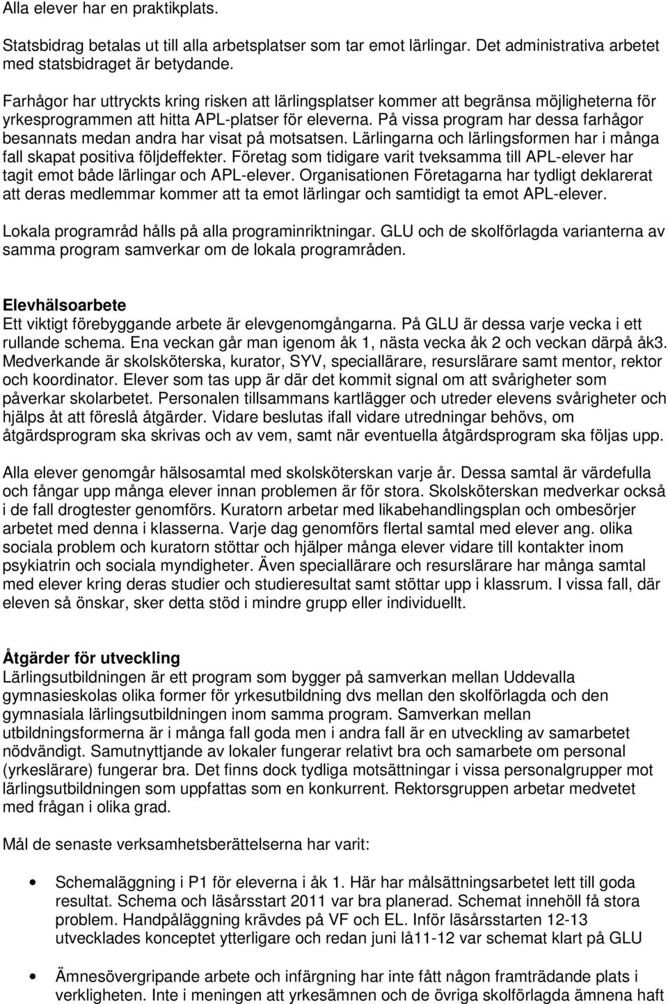 På vissa program har dessa farhågor besannats medan andra har visat på motsatsen. Lärlingarna och lärlingsformen har i många fall skapat positiva följdeffekter.