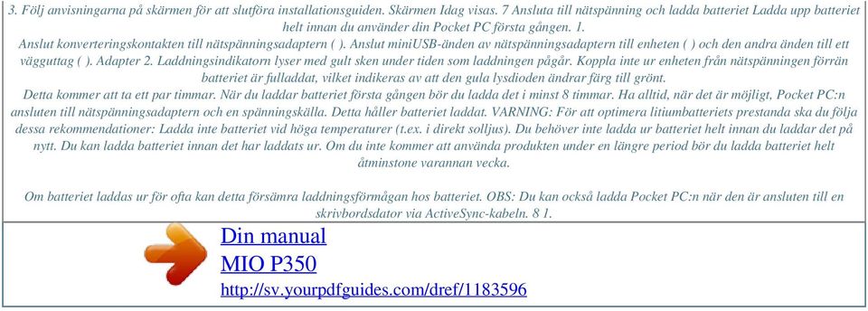 Anslut miniusb-änden av nätspänningsadaptern till enheten ( ) och den andra änden till ett vägguttag ( ). Adapter 2. Laddningsindikatorn lyser med gult sken under tiden som laddningen pågår.