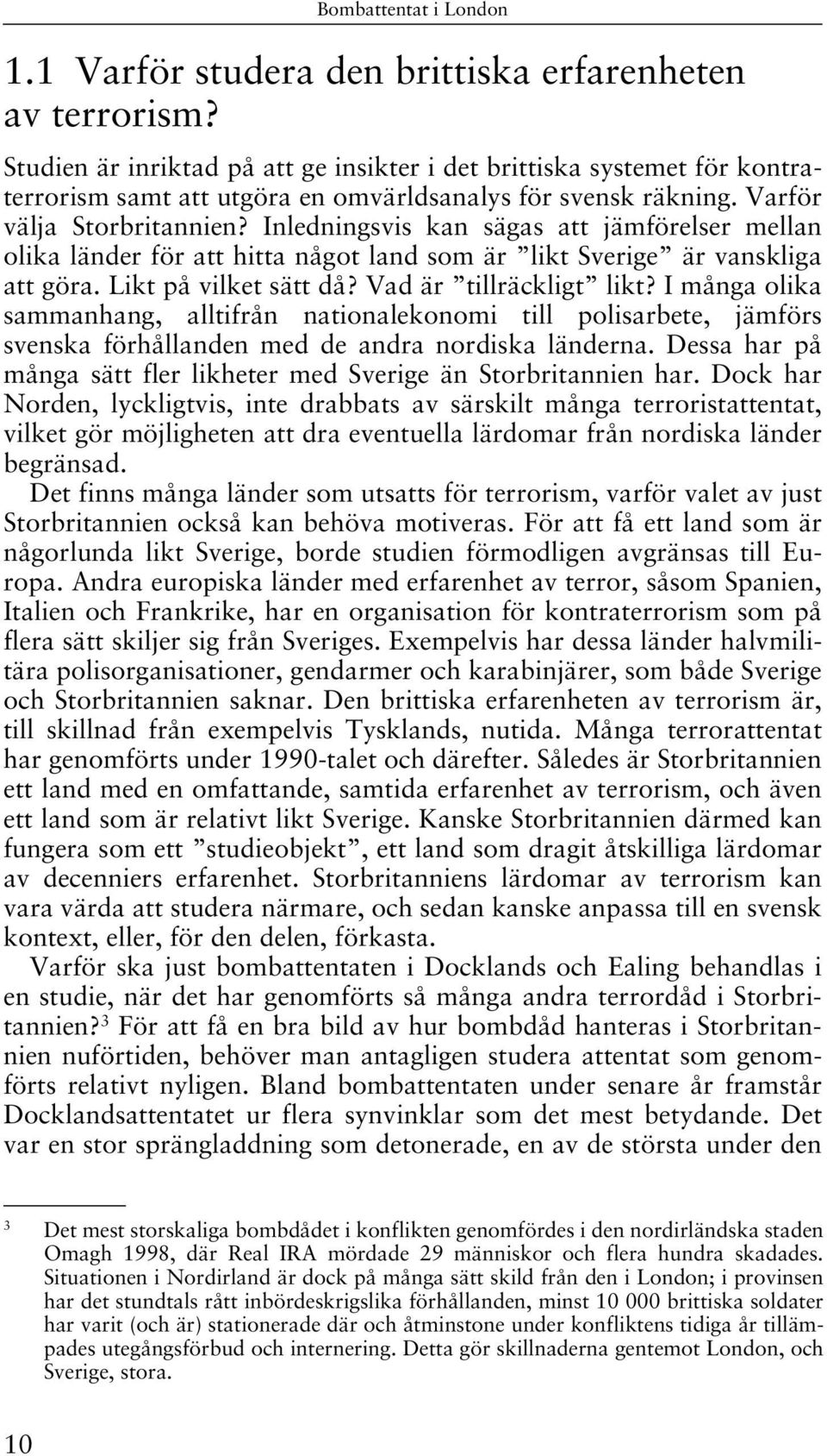 Inledningsvis kan sägas att jämförelser mellan olika länder för att hitta något land som är likt Sverige är vanskliga att göra. Likt på vilket sätt då? Vad är tillräckligt likt?