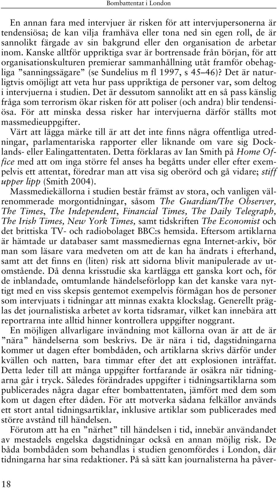 Kanske alltför uppriktiga svar är bortrensade från början, för att organisationskulturen premierar sammanhållning utåt framför obehagliga sanningssägare (se Sundelius m fl 1997, s 45 46)?