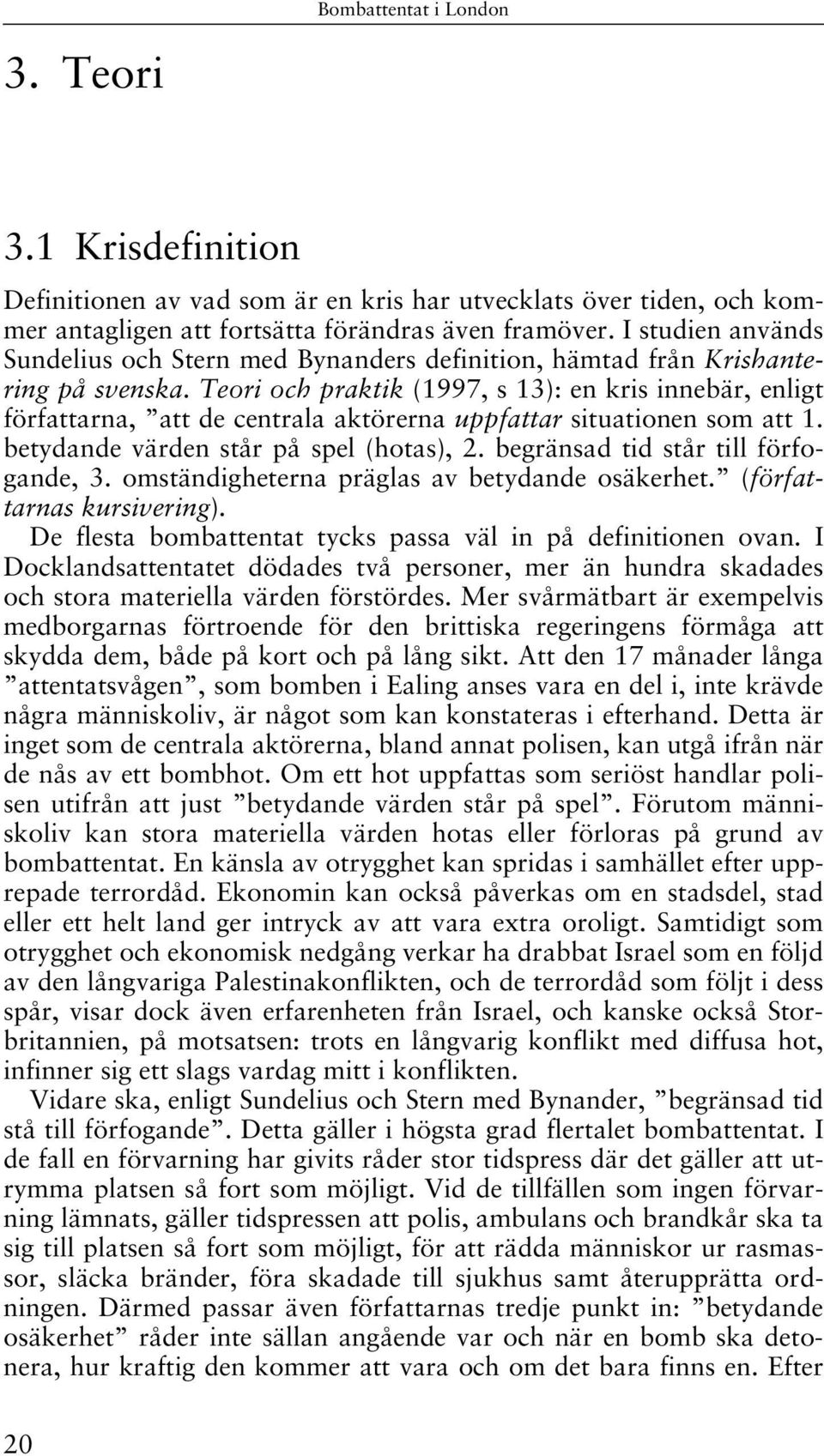 Teori och praktik (1997, s 13): en kris innebär, enligt författarna, att de centrala aktörerna uppfattar situationen som att 1. betydande värden står på spel (hotas), 2.