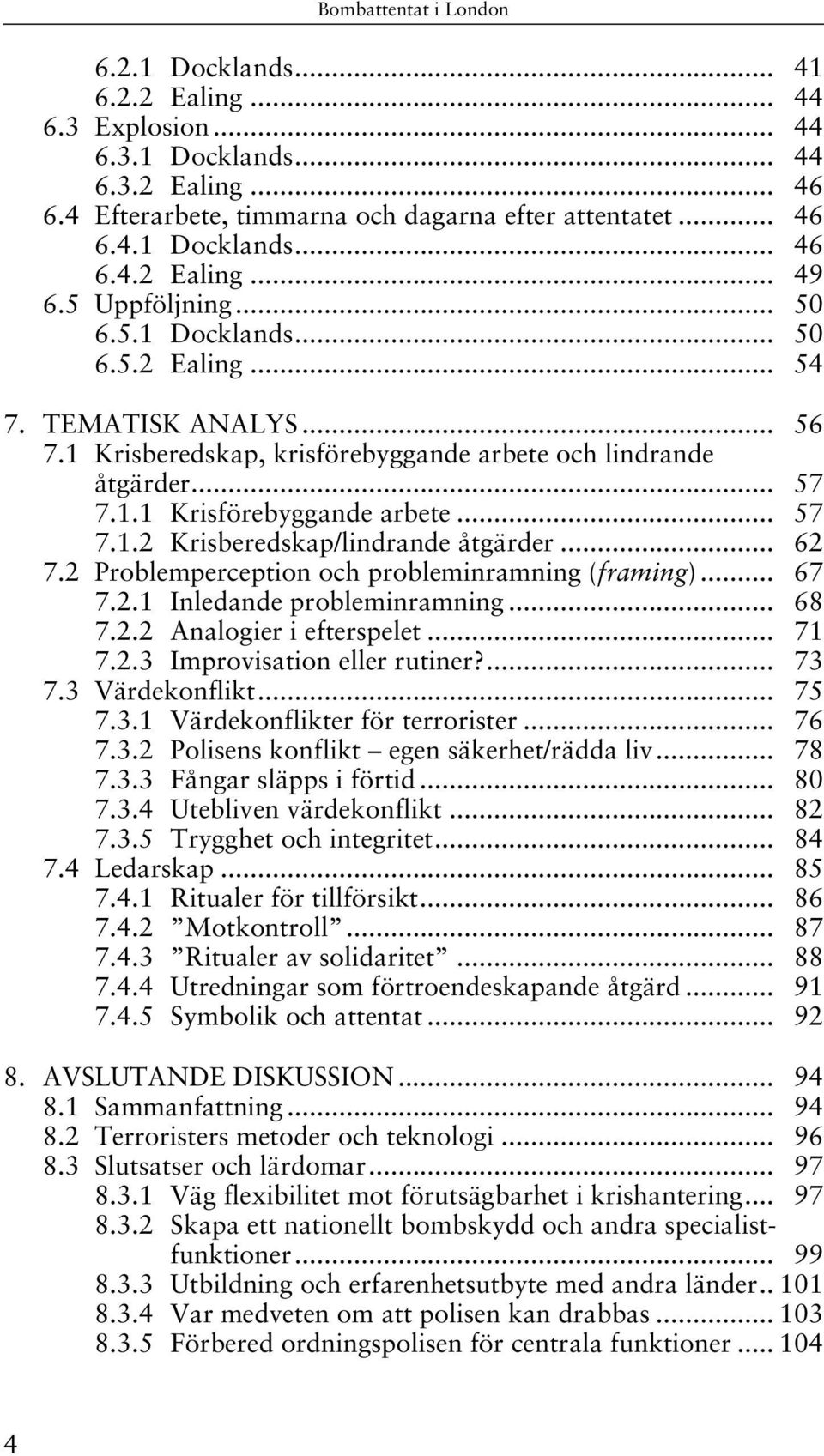 .. 62 7.2 Problemperception och probleminramning (framing)... 67 7.2.1 Inledande probleminramning... 68 7.2.2 Analogier i efterspelet... 71 7.2.3 Improvisation eller rutiner?... 73 7.3 Värdekonflikt.