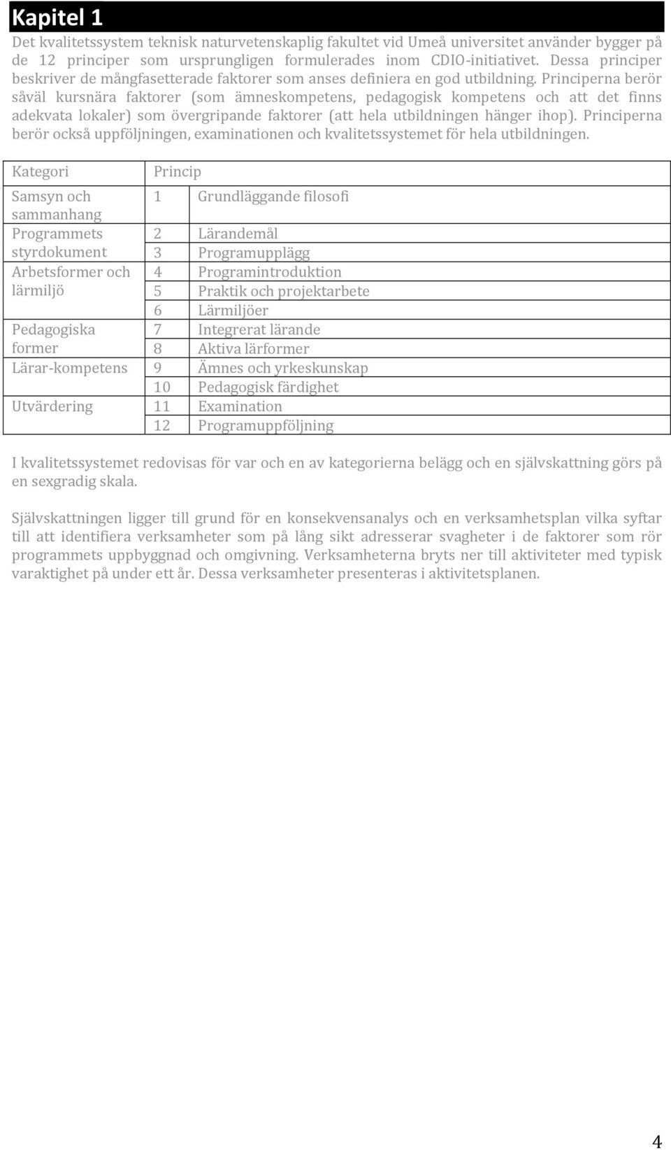 Principerna berör såväl kursnära faktorer (som ämneskompetens, pedagogisk kompetens och att det finns adekvata lokaler) som övergripande faktorer (att hela utbildningen hänger ihop).