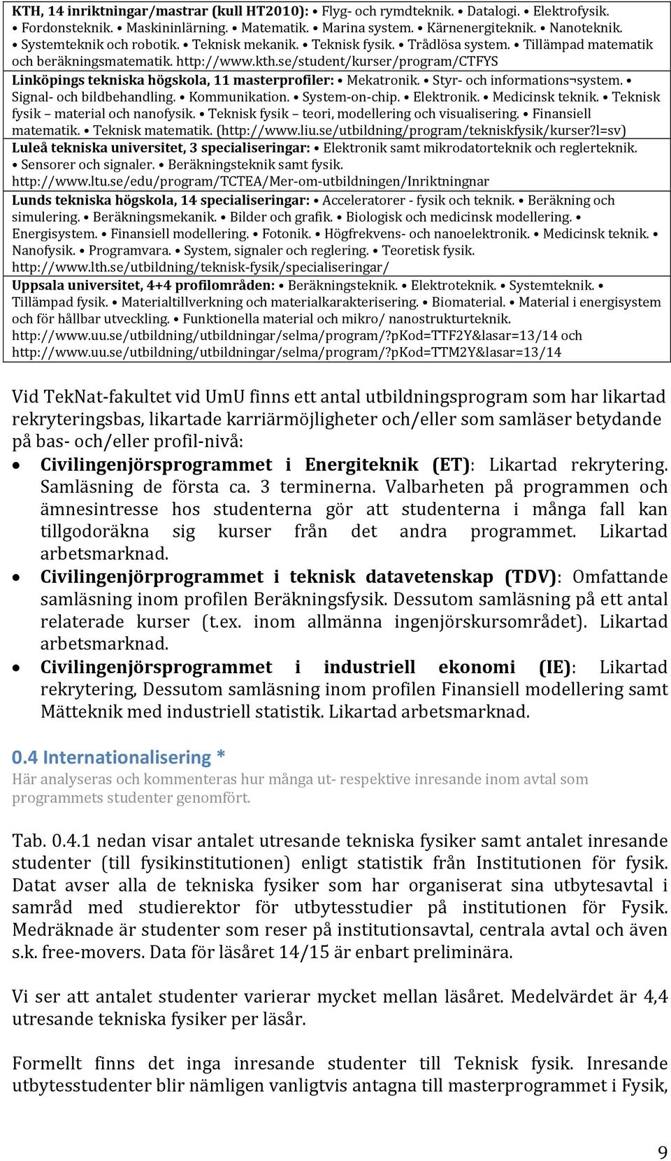 se/student/kurser/program/ctfys Linköpings tekniska högskola, 11 masterprofiler: Mekatronik. Styr och informations system. Signal och bildbehandling. Kommunikation. System on chip. Elektronik.