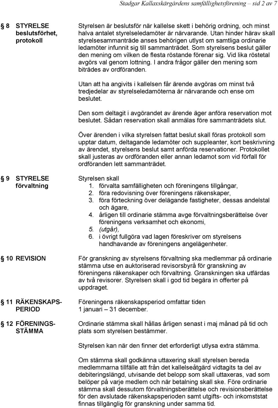 Som styrelsens beslut gäller den mening om vilken de flesta röstande förenar sig. Vid lika röstetal avgörs val genom lottning. I andra frågor gäller den mening som biträdes av ordföranden.