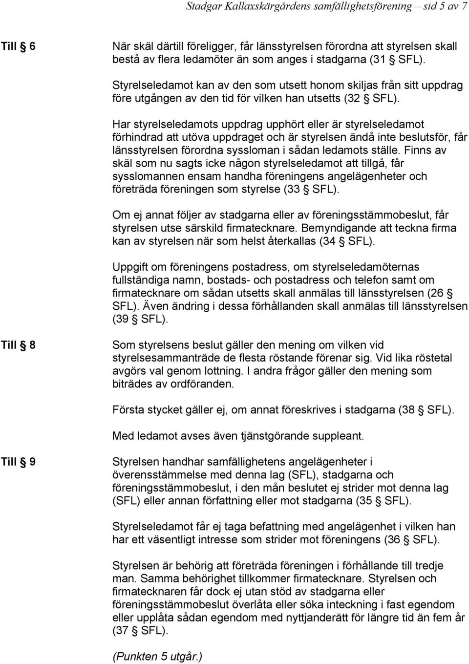 Har styrelseledamots uppdrag upphört eller är styrelseledamot förhindrad att utöva uppdraget och är styrelsen ändå inte beslutsför, får länsstyrelsen förordna syssloman i sådan ledamots ställe.