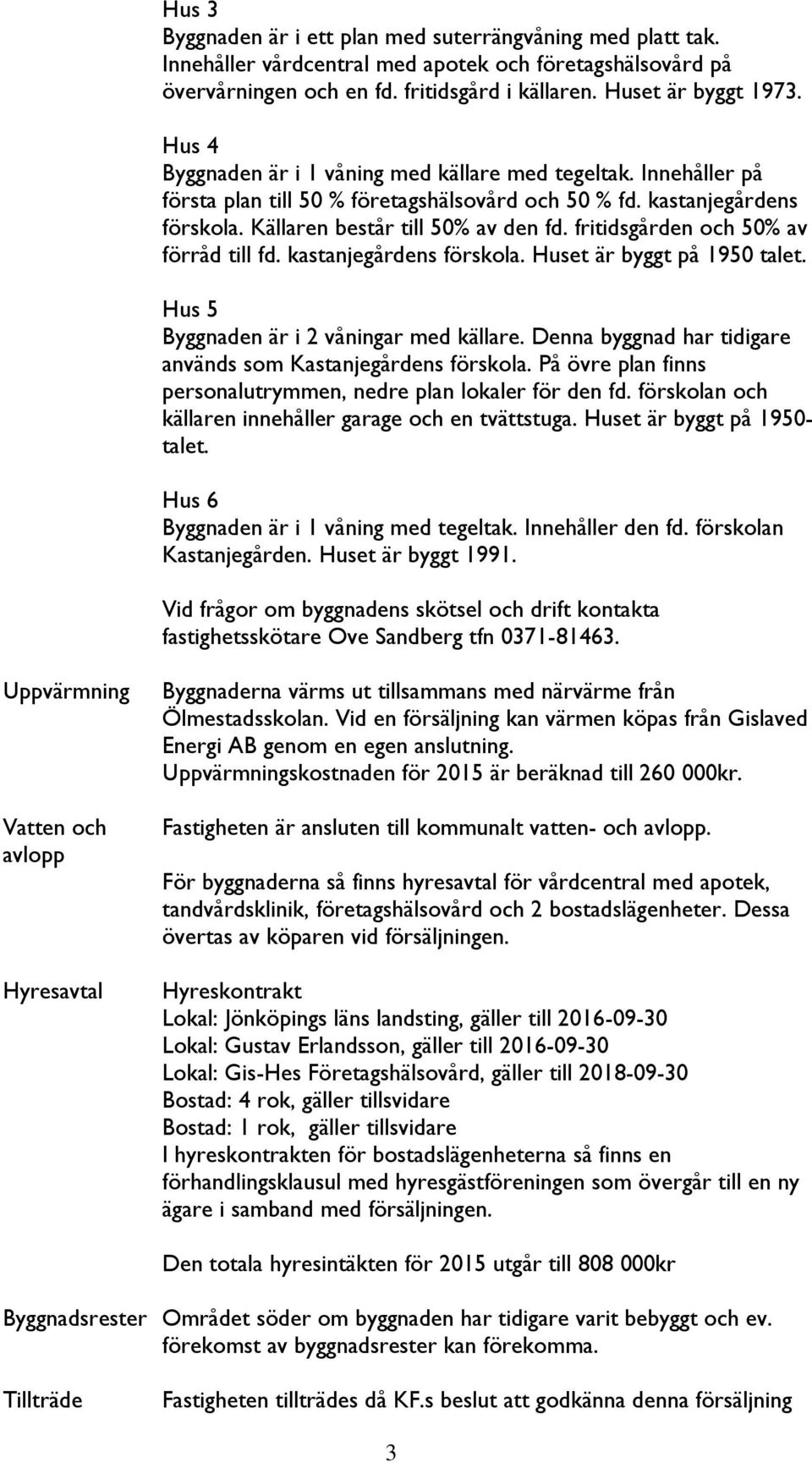 fritidsgården och 50% av förråd till fd. kastanjegårdens förskola. Huset är byggt på 1950 talet. Hus 5 Byggnaden är i 2 våningar med källare.