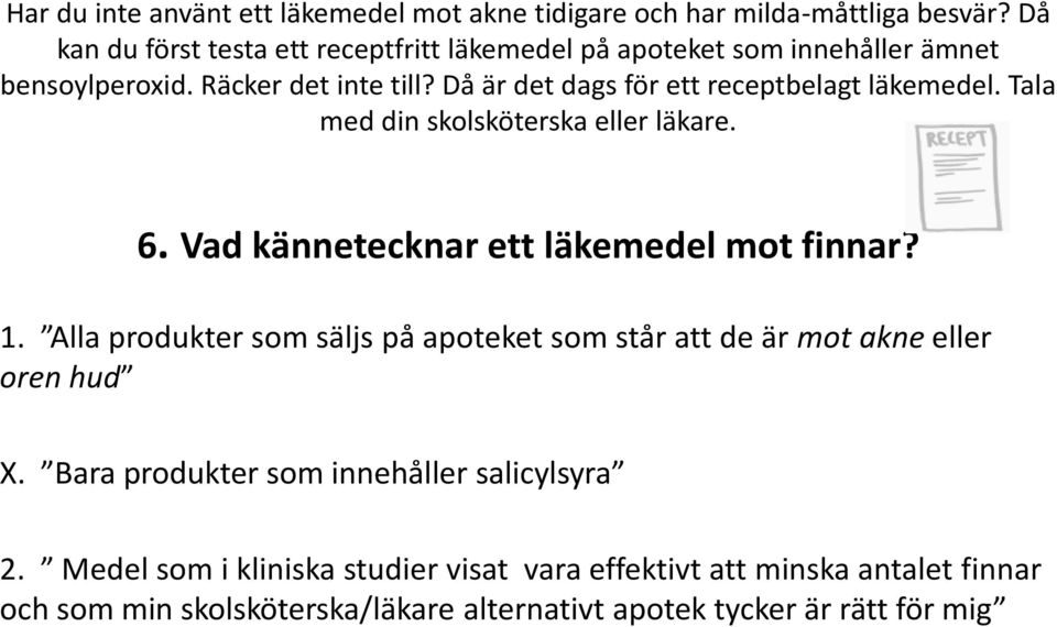 Då är det dags för ett receptbelagt läkemedel. Tala med din skolsköterska eller läkare. 6. Vad kännetecknar ett läkemedel mot finnar? 1.