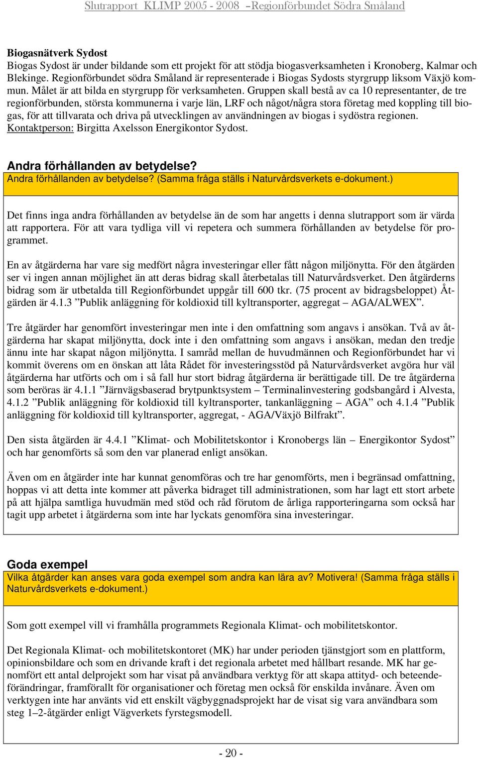 Gruppen skall bestå av ca 10 representanter, de tre regionförbunden, största kommunerna i varje län, LRF och något/några stora företag med koppling till biogas, för att tillvarata och driva på