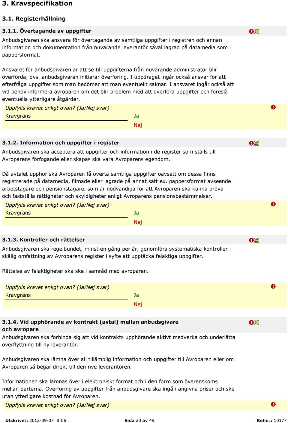 1. Övertagande av uppgifter Anbudsgivaren ska ansvara för övertagande av samtliga uppgifter i registren och annan information och dokumentation från nuvarande leverantör såväl lagrad på datamedia som