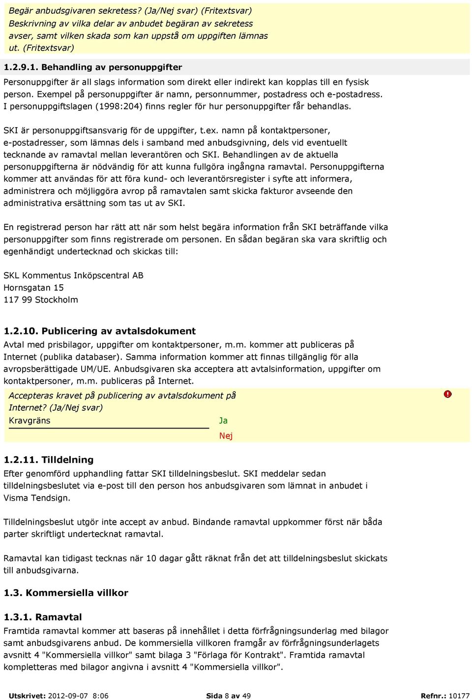 Exempel på personuppgifter är namn, personnummer, postadress och e-postadress. I personuppgiftslagen (1998:204) finns regler för hur personuppgifter får behandlas.