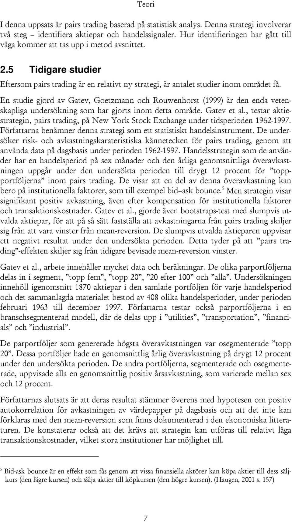 En studie gjord av Gatev, Goetzmann och Rouwenhorst (1999) är den enda vetenskapliga undersökning som har gjorts inom detta område. Gatev et al.