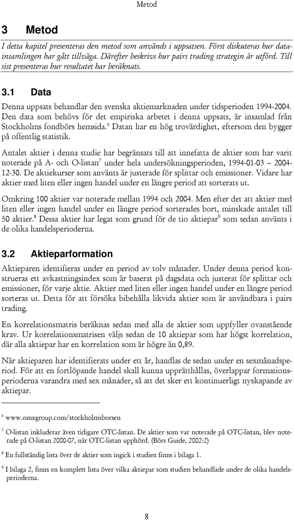 Den data som behövs för det empiriska arbetet i denna uppsats, är insamlad från Stockholms fondbörs hemsida. 6 Datan har en hög trovärdighet, eftersom den bygger på offentlig statistik.