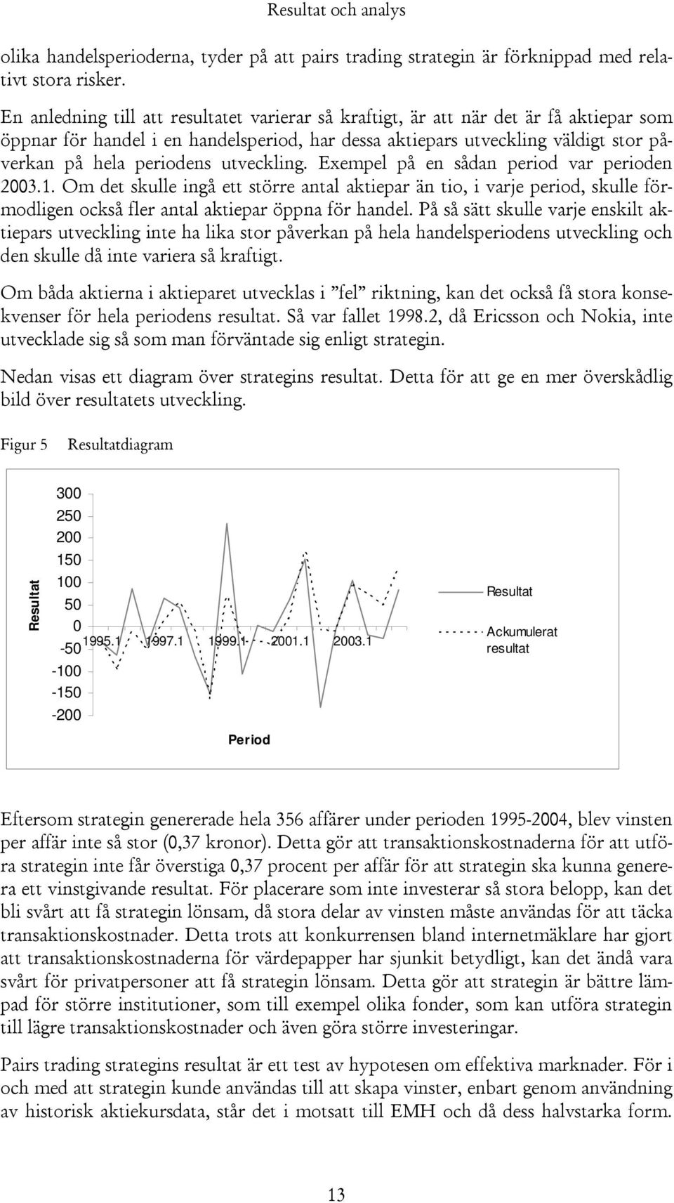 utveckling. Exempel på en sådan period var perioden 2003.1. Om det skulle ingå ett större antal aktiepar än tio, i varje period, skulle förmodligen också fler antal aktiepar öppna för handel.