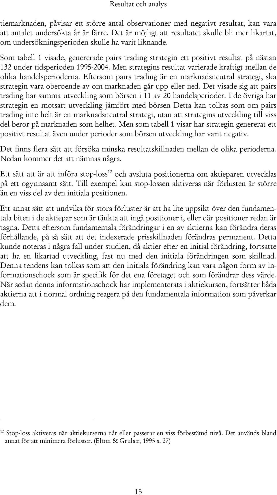 Som tabell 1 visade, genererade pairs trading strategin ett positivt resultat på nästan 132 under tidsperioden 1995-2004. Men strategins resultat varierade kraftigt mellan de olika handelsperioderna.