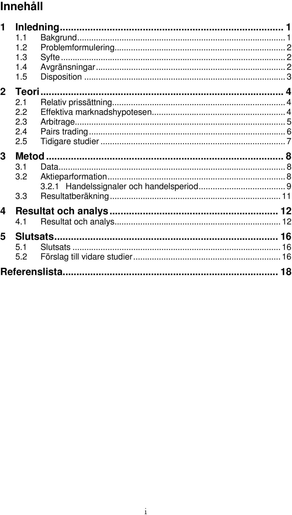 .. 7 3 Metod... 8 3.1 Data... 8 3.2 Aktieparformation... 8 3.2.1 Handelssignaler och handelsperiod... 9 3.3 Resultatberäkning.