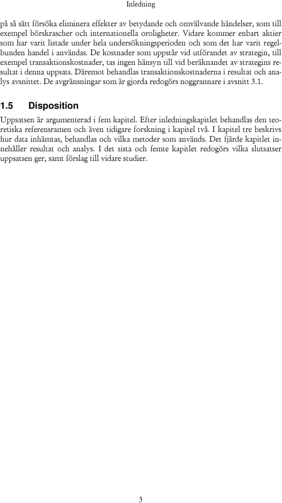 De kostnader som uppstår vid utförandet av strategin, till exempel transaktionskostnader, tas ingen hänsyn till vid beräknandet av strategins resultat i denna uppsats.