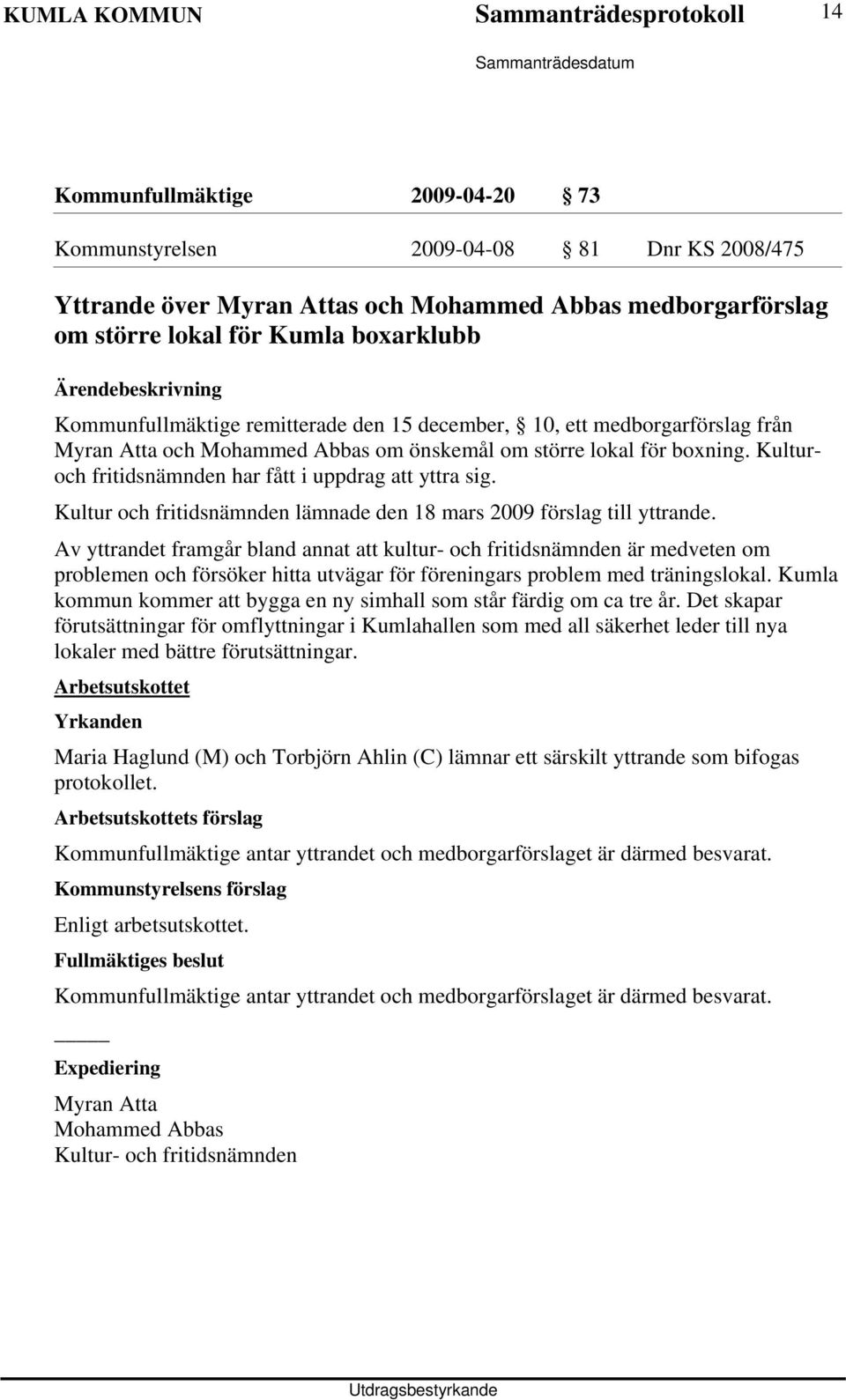 Kulturoch fritidsnämnden har fått i uppdrag att yttra sig. Kultur och fritidsnämnden lämnade den 18 mars 2009 förslag till yttrande.