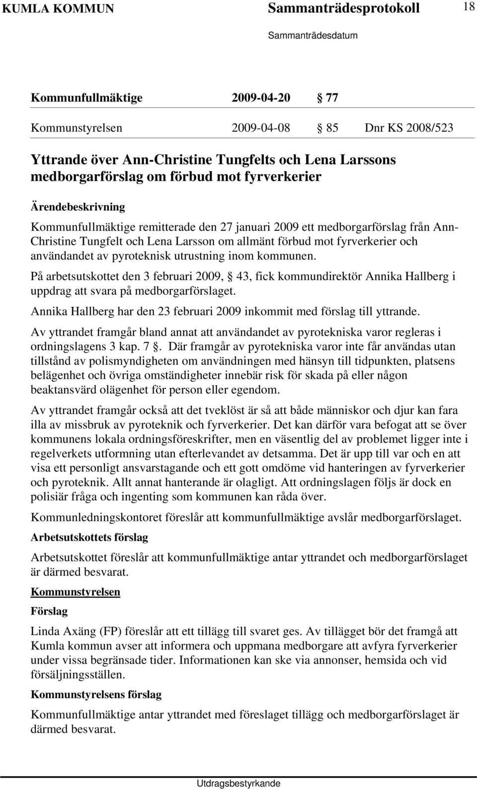 utrustning inom kommunen. På arbetsutskottet den 3 februari 2009, 43, fick kommundirektör Annika Hallberg i uppdrag att svara på medborgarförslaget.