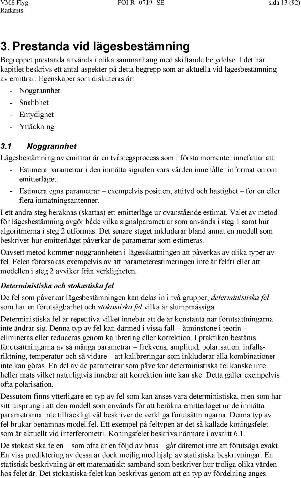 1 Noggrannhet Lägesbestämning av emittrar är en tvåstegsprocess som i första momentet innefattar att: - Estimera parametrar i den inmätta signalen vars värden innehåller information om emitterläget.