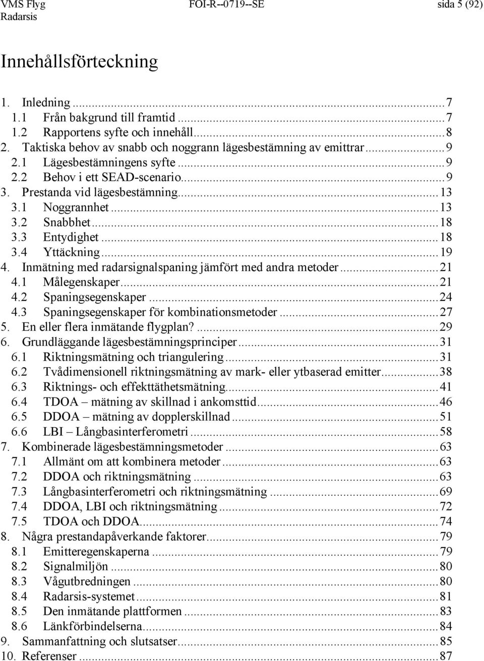 ..18 3.3 Entydighet...18 3.4 Yttäckning...19 4. Inmätning med radarsignalspaning jämfört med andra metoder...21 4.1 Målegenskaper...21 4.2 Spaningsegenskaper...24 4.