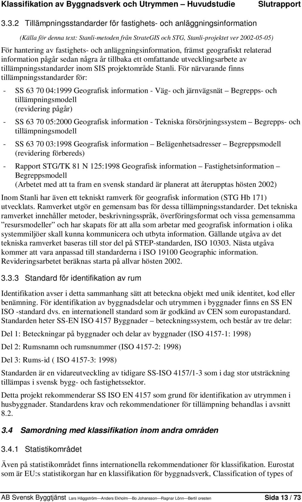 anläggningsinformation, främst geografiskt relaterad information pågår sedan några år tillbaka ett omfattande utvecklingsarbete av tillämpningsstandarder inom SIS projektområde Stanli.