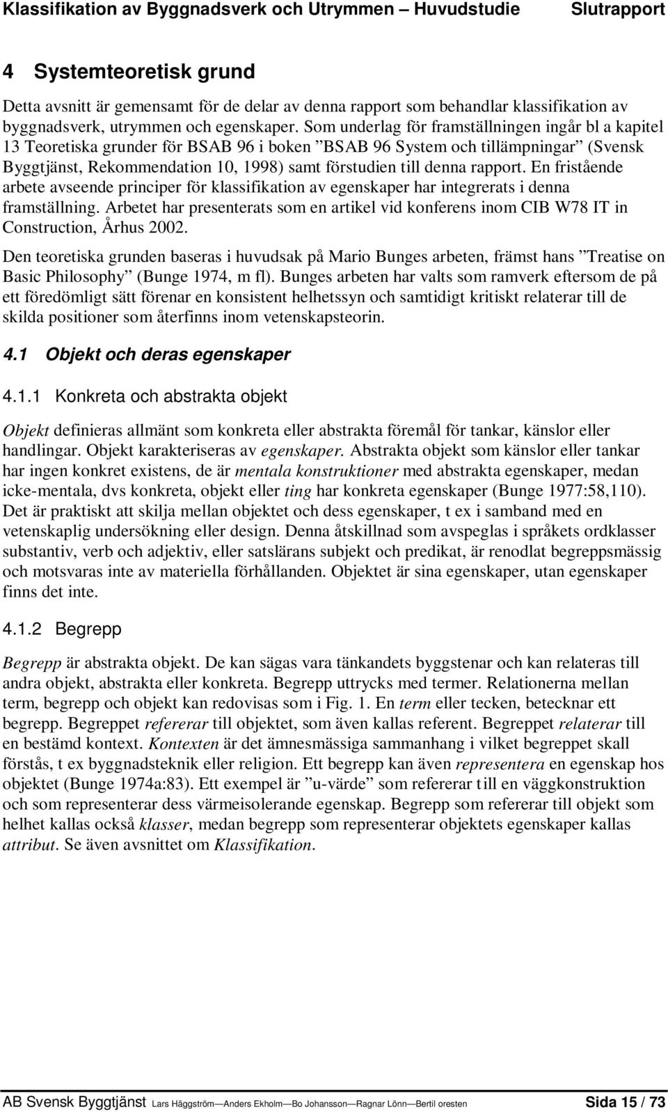 Som underlag för framställningen ingår bl a kapitel 13 Teoretiska grunder för BSAB 96 i boken BSAB 96 System och tillämpningar (Svensk Byggtjänst, Rekommendation 10, 1998) samt förstudien till denna