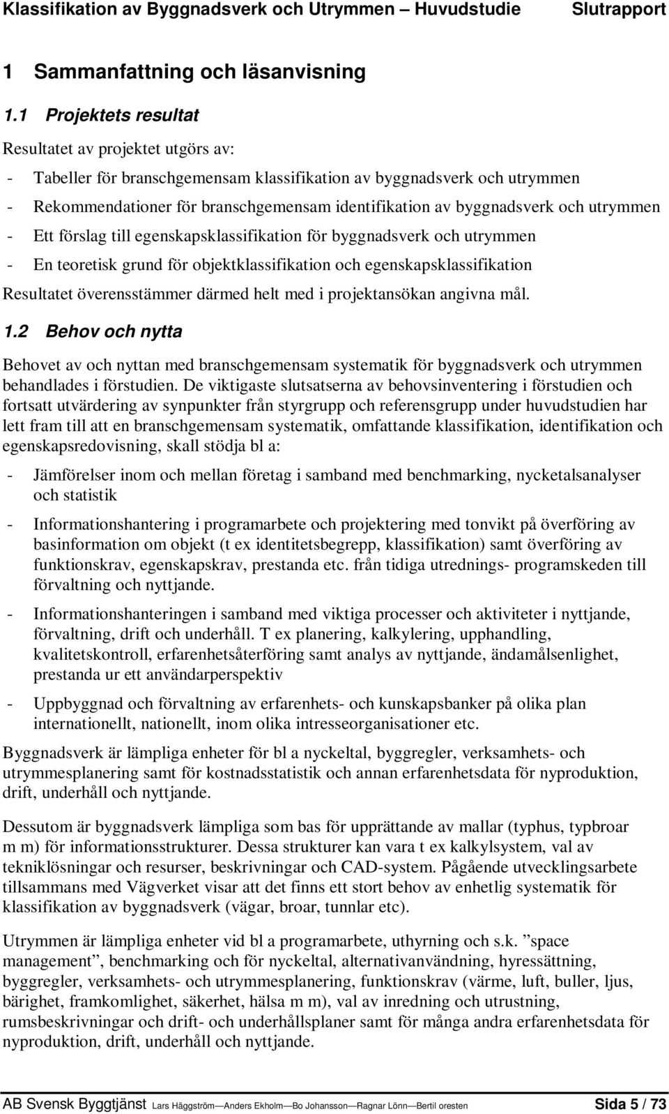 byggnadsverk och utrymmen - Ett förslag till egenskapsklassifikation för byggnadsverk och utrymmen - En teoretisk grund för objektklassifikation och egenskapsklassifikation Resultatet överensstämmer