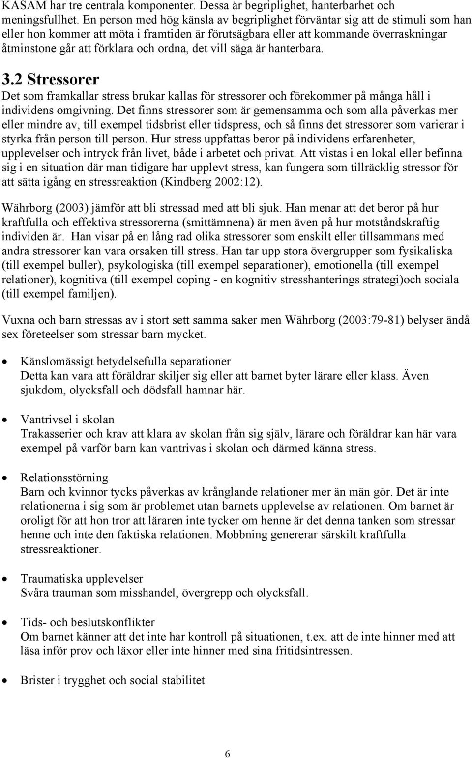 ordna, det vill säga är hanterbara. 3.2 Stressorer Det som framkallar stress brukar kallas för stressorer och förekommer på många håll i individens omgivning.