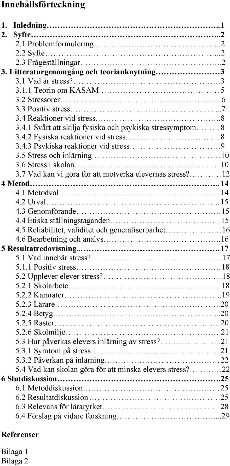 9 3.5 Stress och inlärning 10 3.6 Stress i skolan 10 3.7 Vad kan vi göra för att motverka elevernas stress? 12 4 Metod.. 14 4.1 Metodval 14 4.2 Urval.. 15 4.3 Genomförande 15 4.