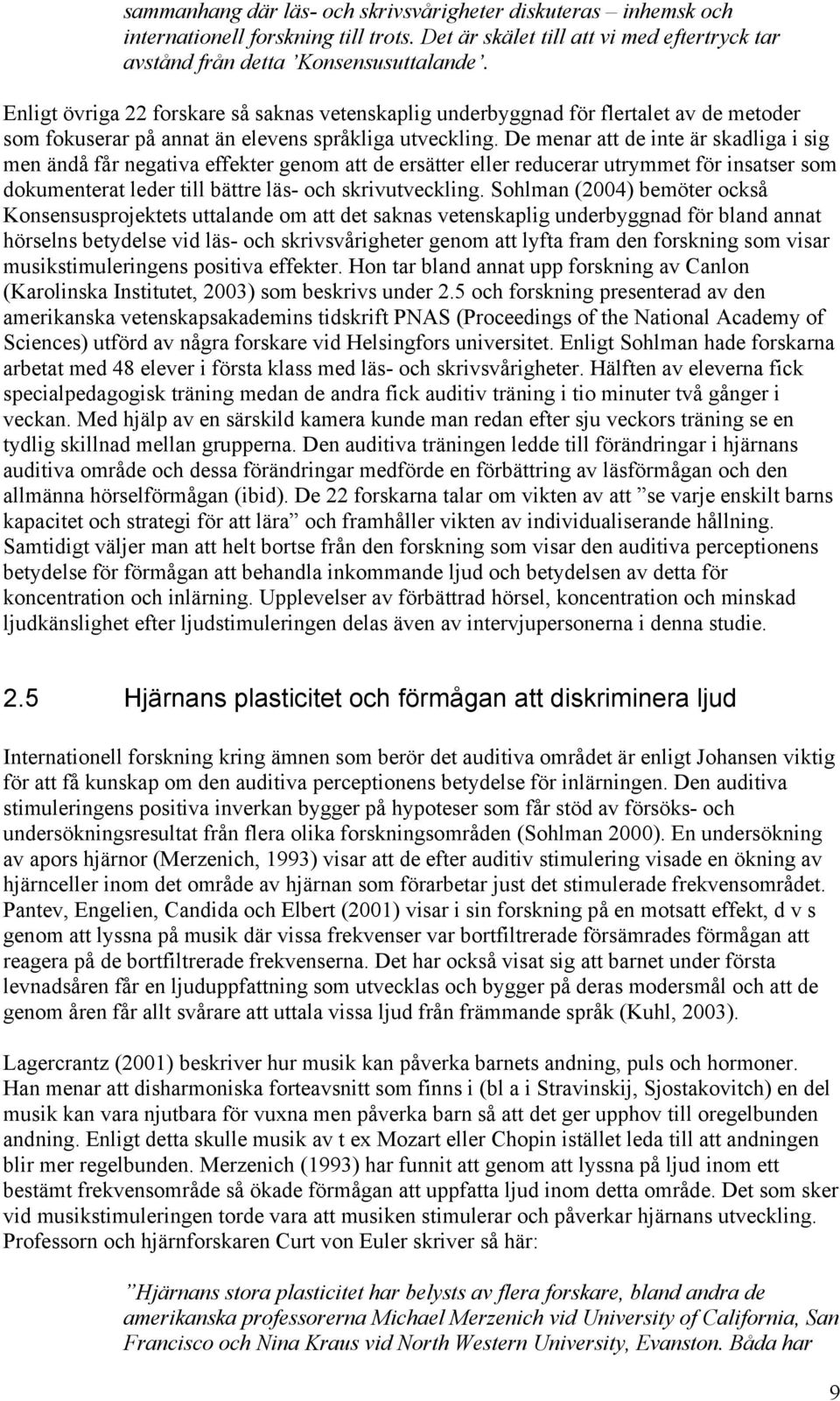 De menar att de inte är skadliga i sig men ändå får negativa effekter genom att de ersätter eller reducerar utrymmet för insatser som dokumenterat leder till bättre läs- och skrivutveckling.