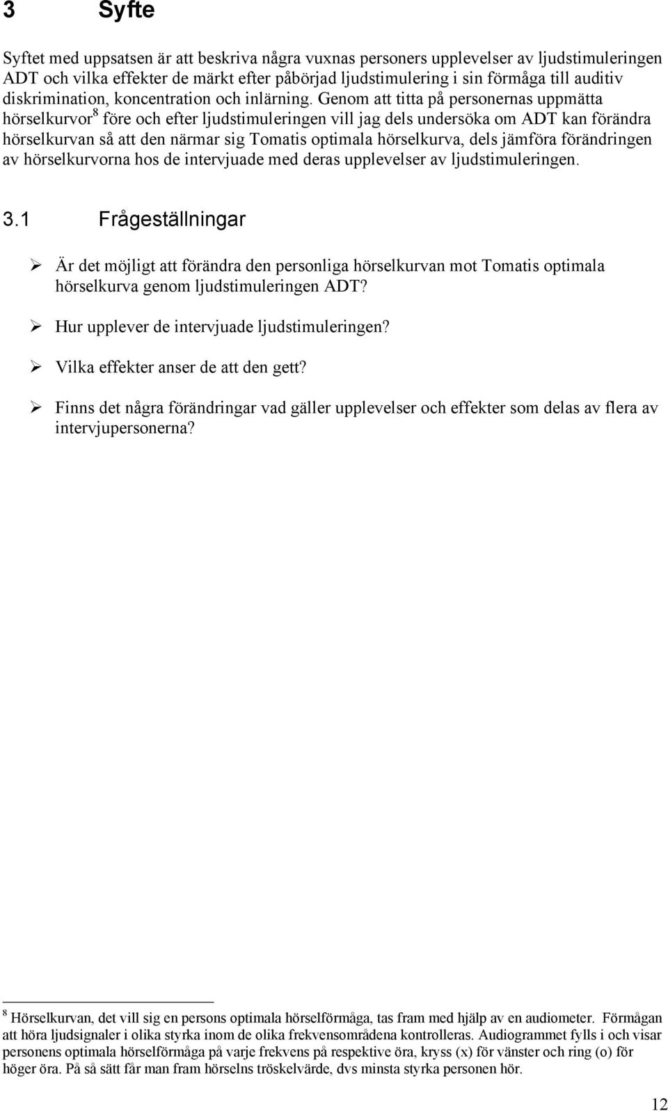 Genom att titta på personernas uppmätta hörselkurvor 8 före och efter ljudstimuleringen vill jag dels undersöka om ADT kan förändra hörselkurvan så att den närmar sig Tomatis optimala hörselkurva,