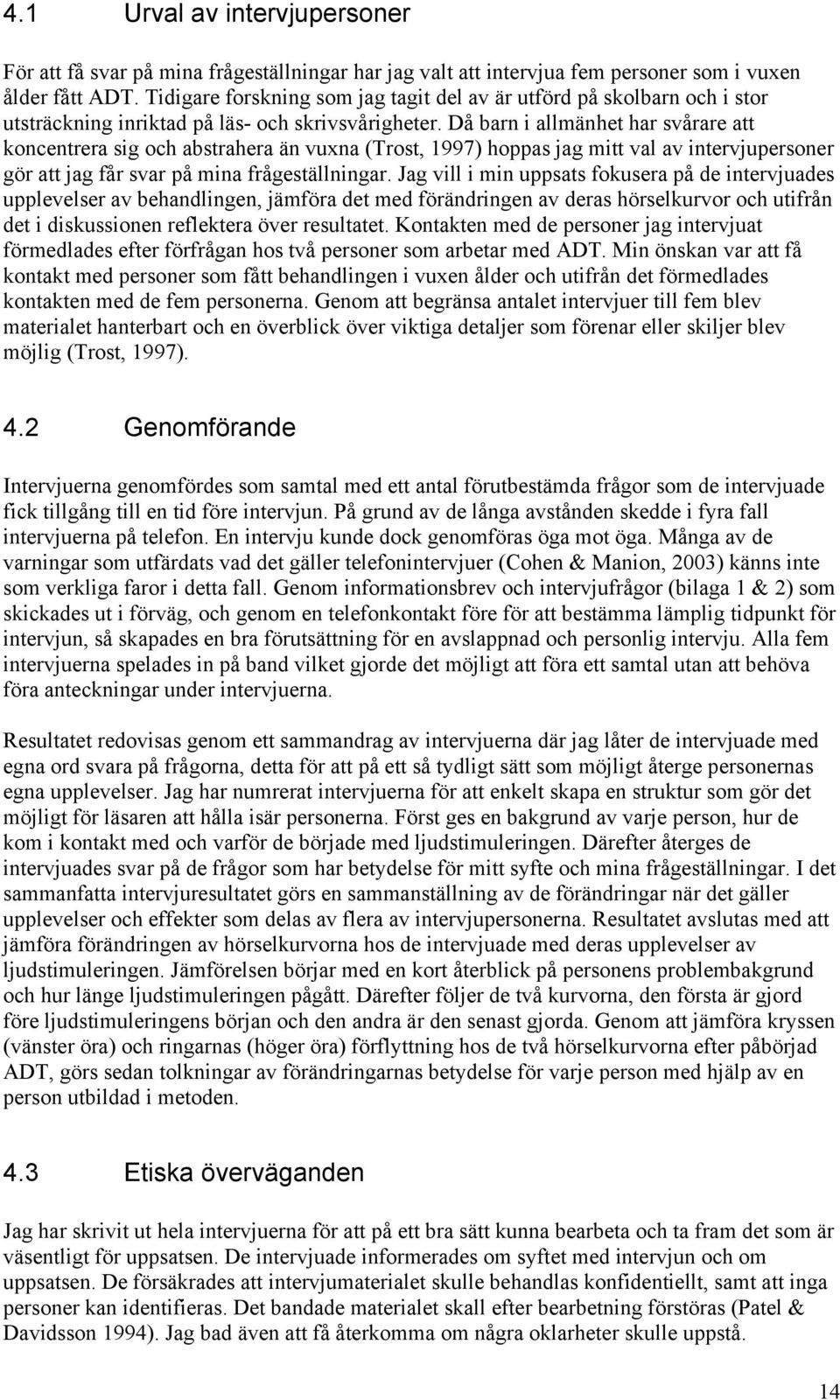 Då barn i allmänhet har svårare att koncentrera sig och abstrahera än vuxna (Trost, 1997) hoppas jag mitt val av intervjupersoner gör att jag får svar på mina frågeställningar.