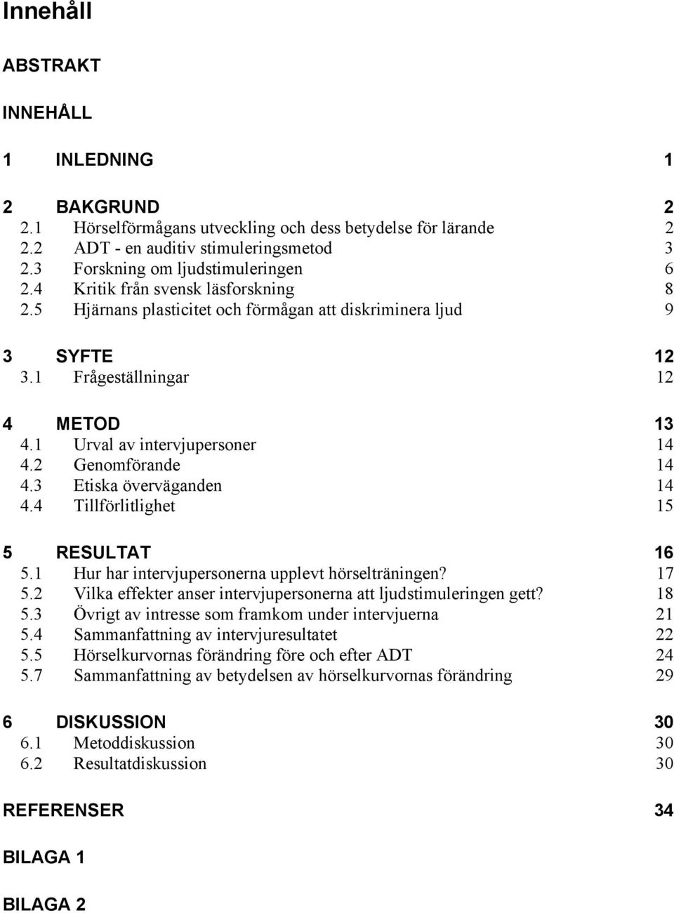 3 Etiska överväganden 14 4.4 Tillförlitlighet 15 5 RESULTAT 16 5.1 Hur har intervjupersonerna upplevt hörselträningen? 17 5.2 Vilka effekter anser intervjupersonerna att ljudstimuleringen gett? 18 5.