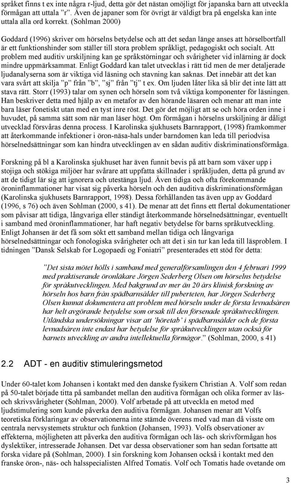 (Sohlman 2000) Goddard (1996) skriver om hörselns betydelse och att det sedan länge anses att hörselbortfall är ett funktionshinder som ställer till stora problem språkligt, pedagogiskt och socialt.