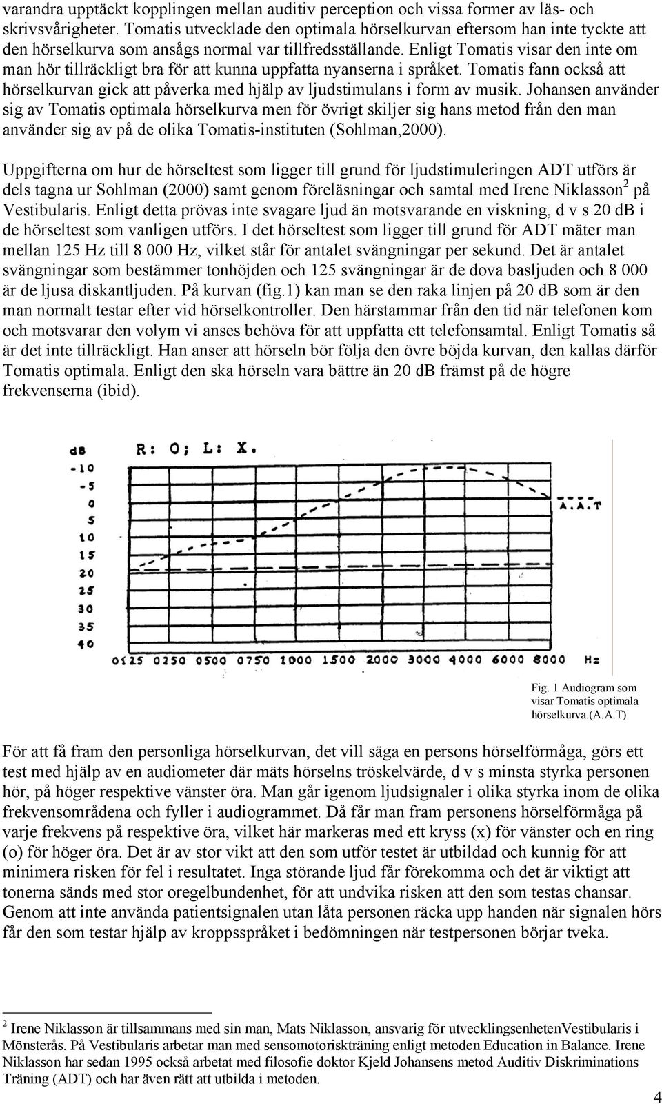 Enligt Tomatis visar den inte om man hör tillräckligt bra för att kunna uppfatta nyanserna i språket. Tomatis fann också att hörselkurvan gick att påverka med hjälp av ljudstimulans i form av musik.