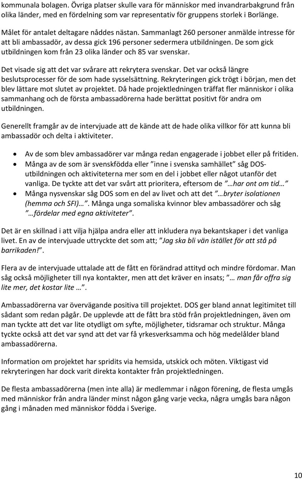 De som gick utbildningen kom från 23 olika länder och 85 var svenskar. Det visade sig att det var svårare att rekrytera svenskar. Det var också längre beslutsprocesser för de som hade sysselsättning.