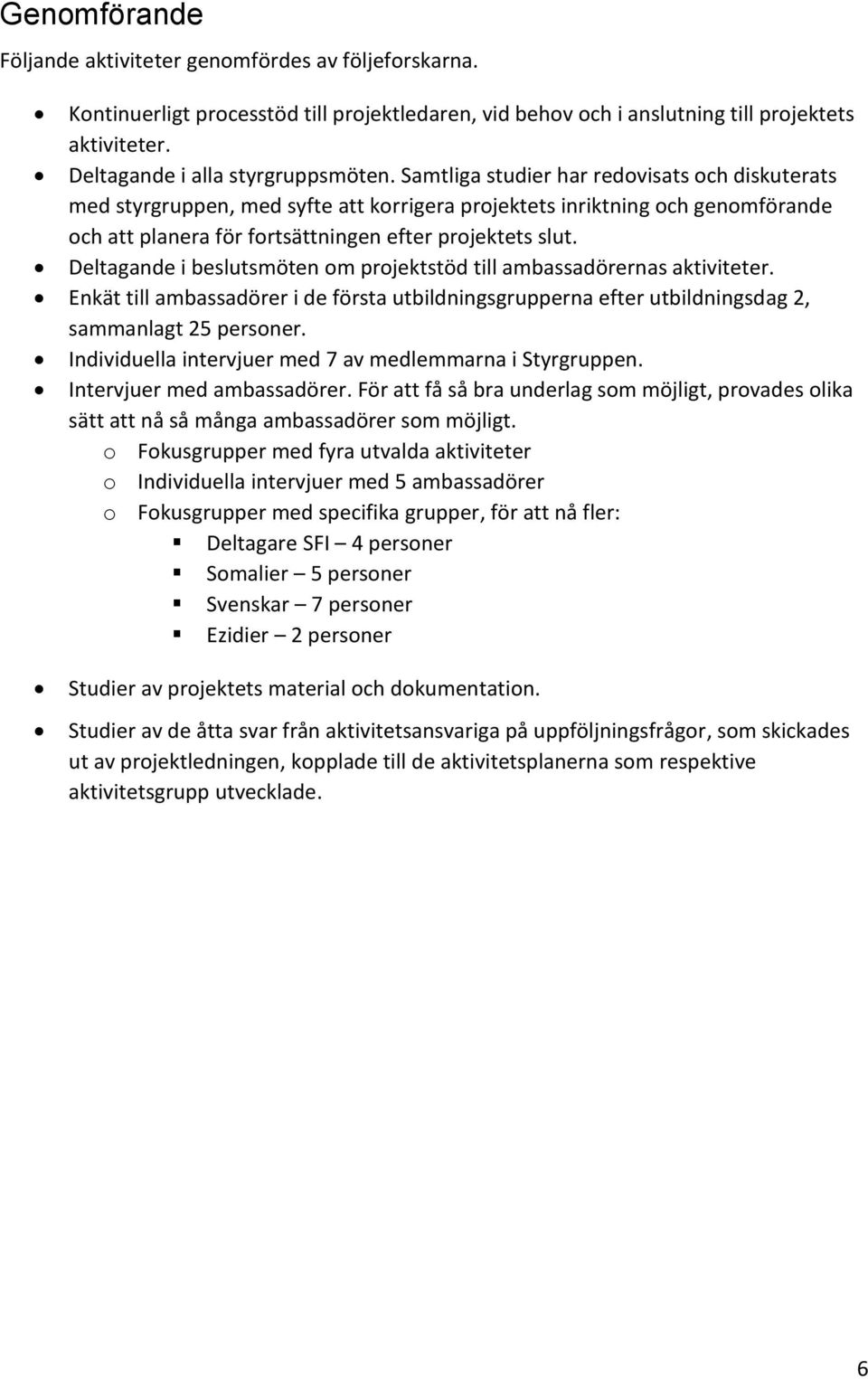 Samtliga studier har redovisats och diskuterats med styrgruppen, med syfte att korrigera projektets inriktning och genomförande och att planera för fortsättningen efter projektets slut.