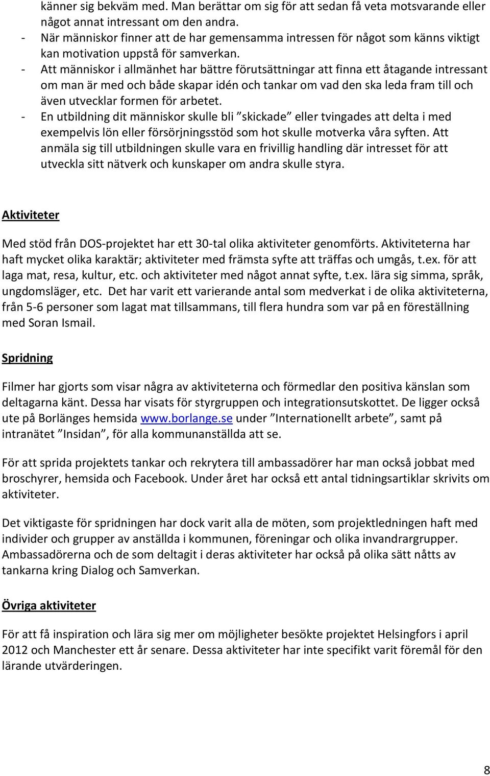 - Att människor i allmänhet har bättre förutsättningar att finna ett åtagande intressant om man är med och både skapar idén och tankar om vad den ska leda fram till och även utvecklar formen för