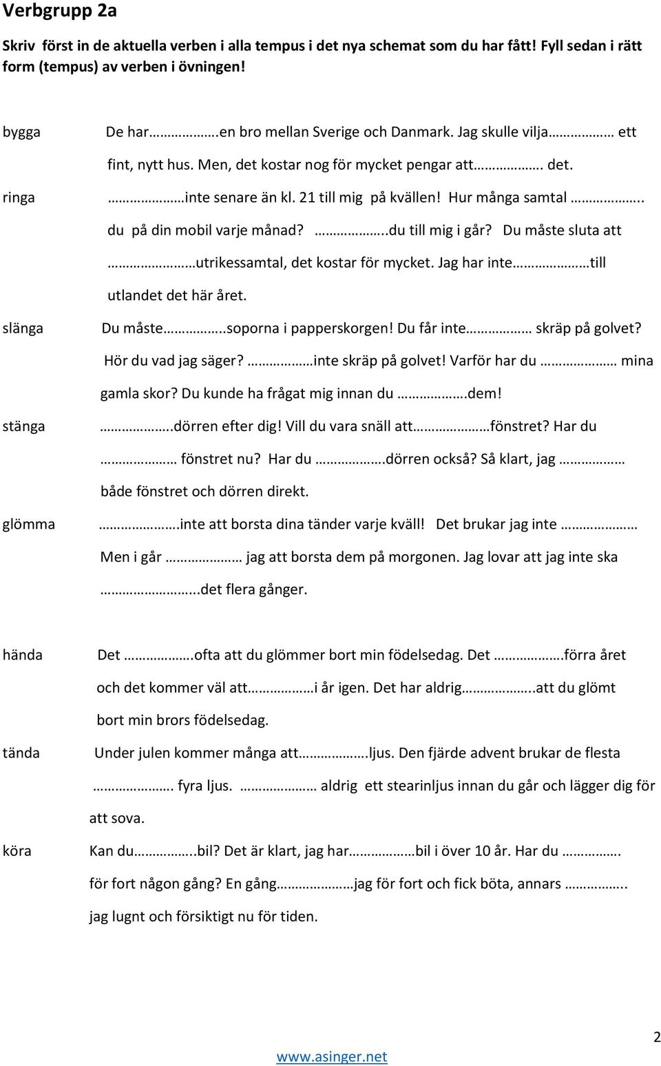 slänga Du måste..soporna i papperskorgen! Du får inte skräp på golvet? Hör du vad jag säger? inte skräp på golvet! Varför har du mina gamla skor? Du kunde ha frågat mig innan du.dem! stänga.