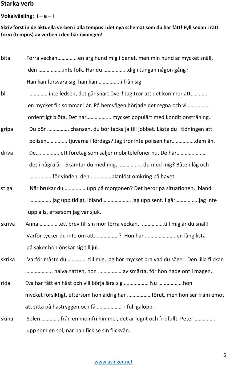 Det har mycket populärt med konditionsträning. gripa Du bör. chansen, du bör tacka ja till jobbet. Läste du i tidningen att polisen tjuvarna i lördags? Jag tror inte polisen har..dem än. driva De.