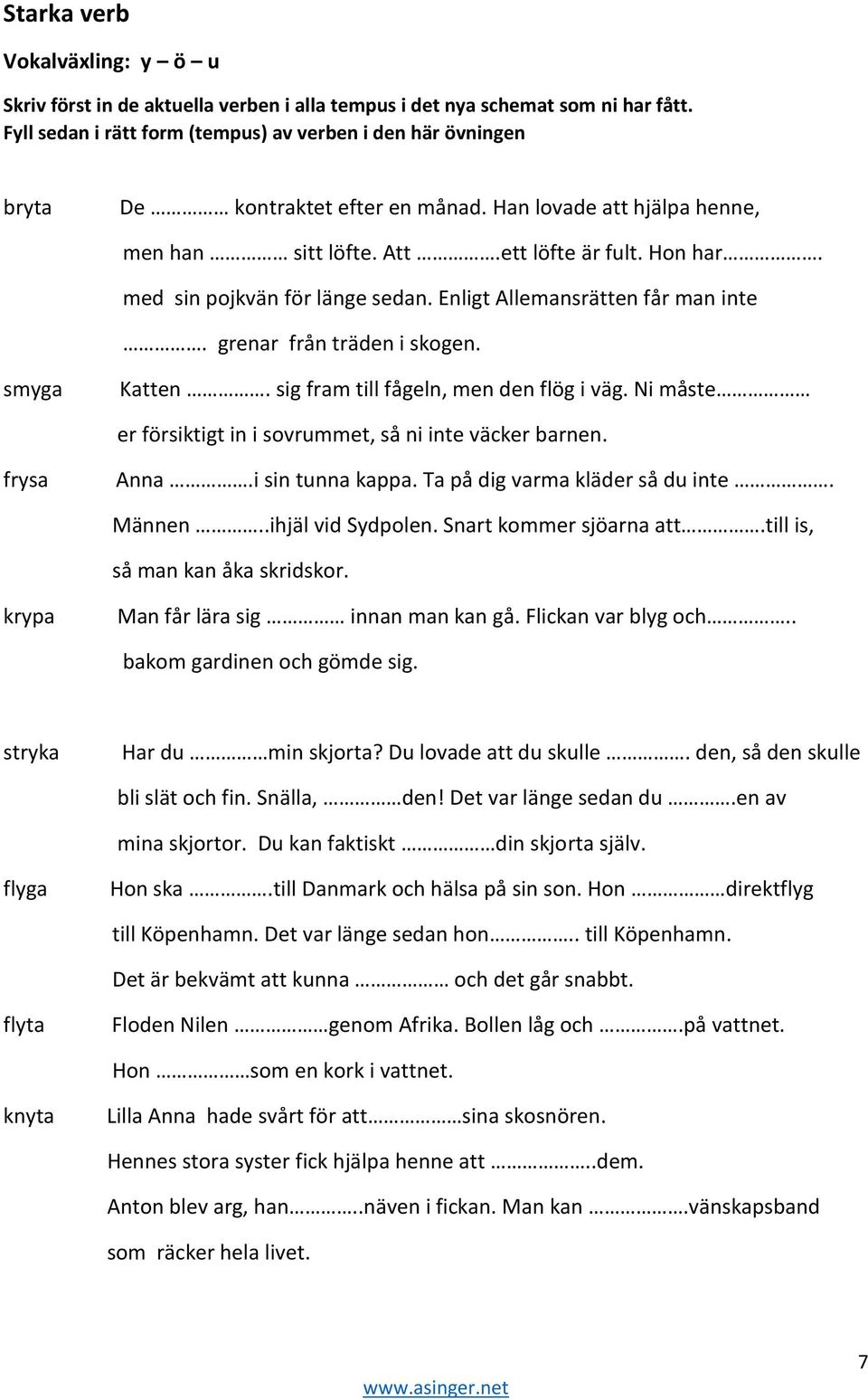 sig fram till fågeln, men den flög i väg. Ni måste er försiktigt in i sovrummet, så ni inte väcker barnen. frysa Anna.i sin tunna kappa. Ta på dig varma kläder så du inte. Männen..ihjäl vid Sydpolen.