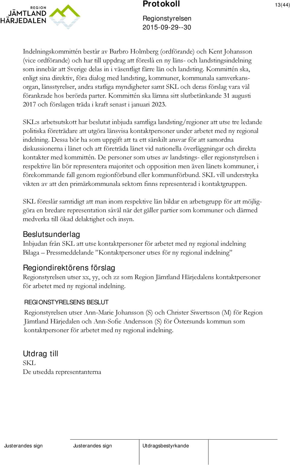 Kommittén ska, enligt sina direktiv, föra dialog med landsting, kommuner, kommunala samverkansorgan, länsstyrelser, andra statliga myndigheter samt SKL och deras förslag vara väl förankrade hos