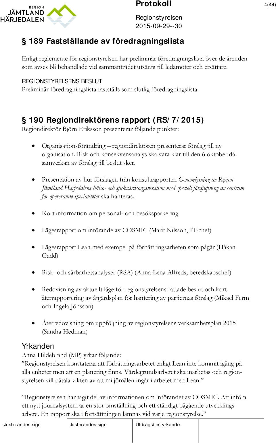 190 Regiondirektörens rapport (RS/7/2015) Regiondirektör Björn Eriksson presenterar följande punkter: Organisationsförändring regiondirektören presenterar förslag till ny organisation.