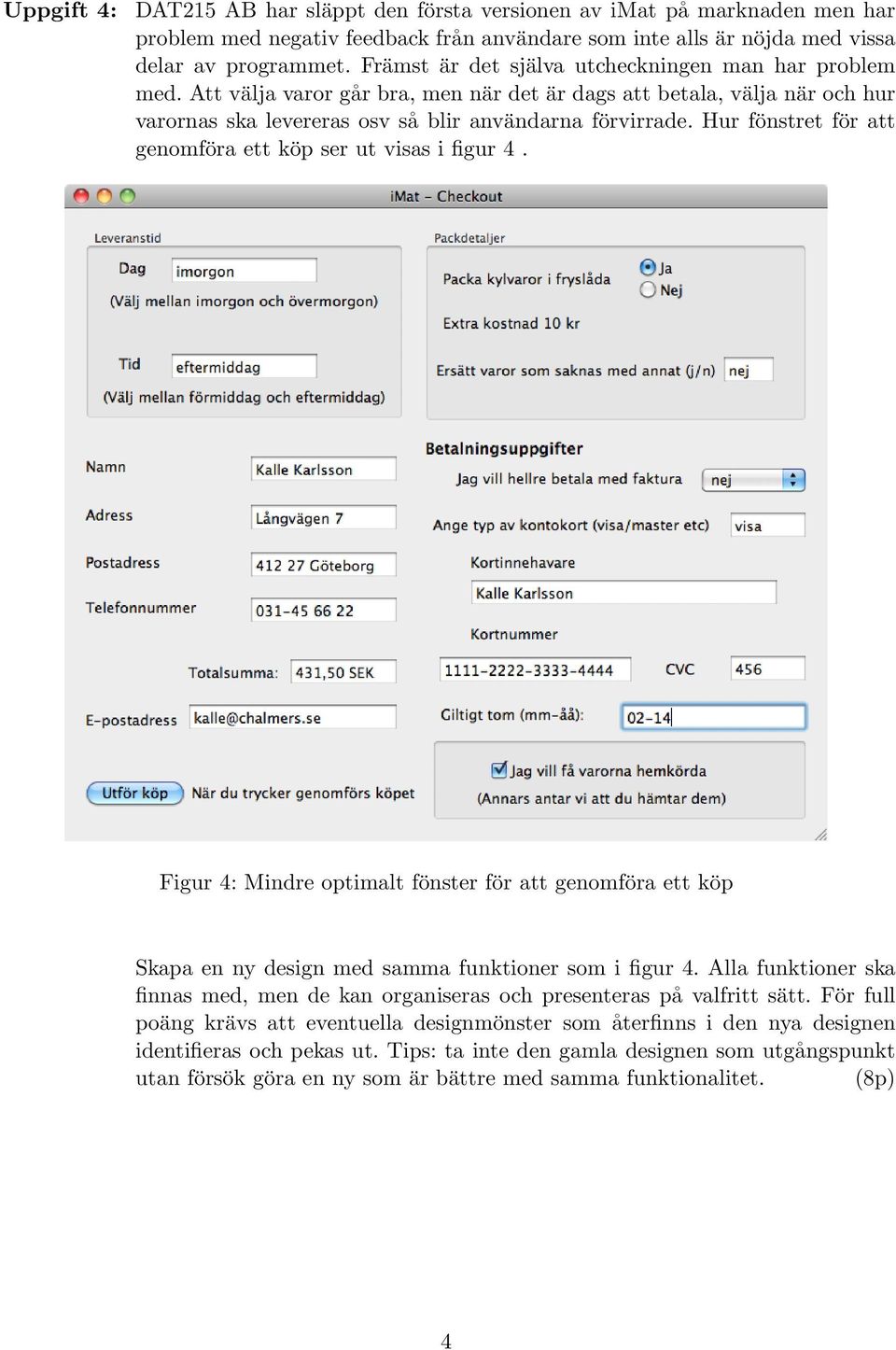 Hur fönstret för att genomföra ett köp ser ut visas i figur 4. Figur 4: Mindre optimalt fönster för att genomföra ett köp Skapa en ny design med samma funktioner som i figur 4.