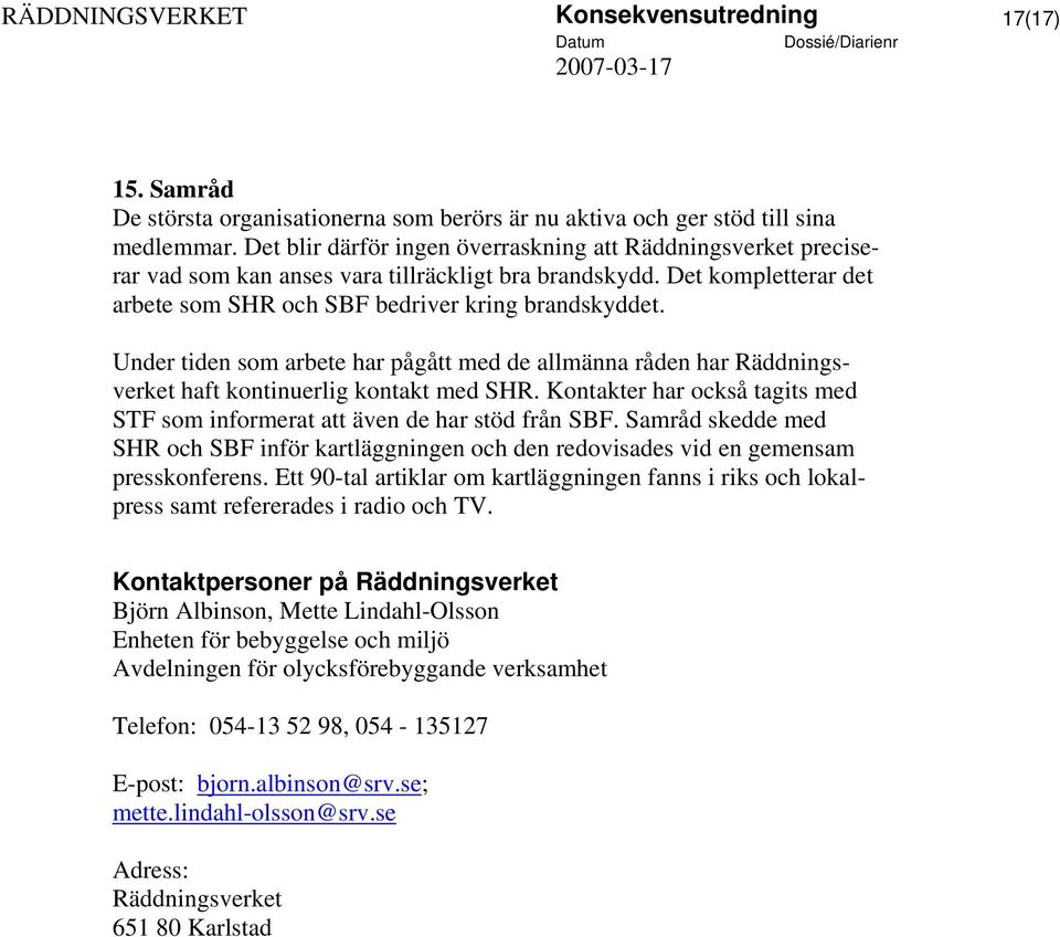 Under tiden som arbete har pågått med de allmänna råden har Räddningsverket haft kontinuerlig kontakt med SHR. Kontakter har också tagits med STF som informerat att även de har stöd från SBF.