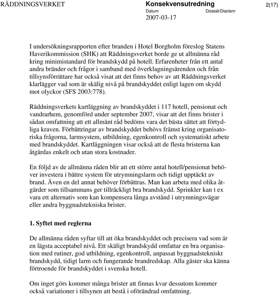 Erfarenheter från ett antal andra bränder och frågor i samband med överklagningsärenden och från tillsynsförrättare har också visat att det finns behov av att Räddningsverket klarlägger vad som är